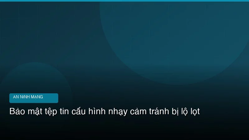 Bảo mật tệp tin cấu hình nhạy cảm tránh bị lộ lọt