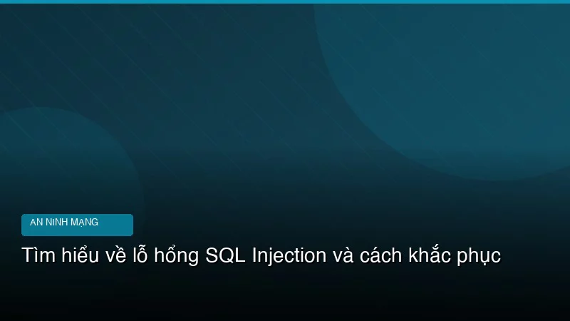 Tìm hiểu về lỗ hổng SQL Injection và cách khắc phục